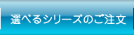 選べるシリーズ注文